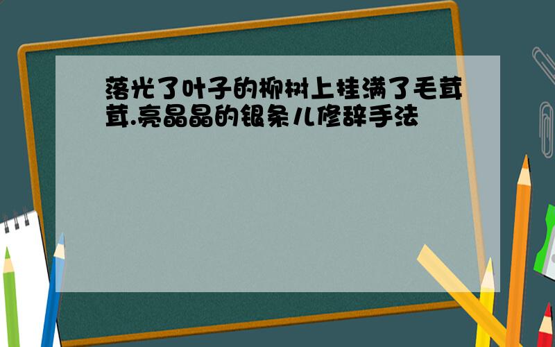 落光了叶子的柳树上挂满了毛茸茸.亮晶晶的银条儿修辞手法