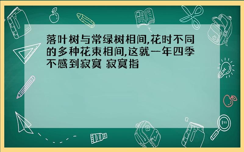 落叶树与常绿树相间,花时不同的多种花束相间,这就一年四季不感到寂寞 寂寞指