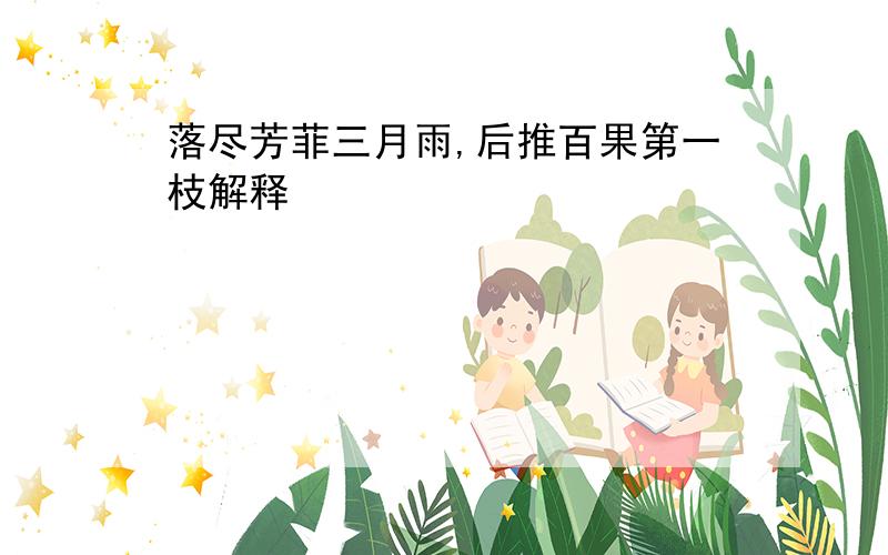 落尽芳菲三月雨,后推百果第一枝解释