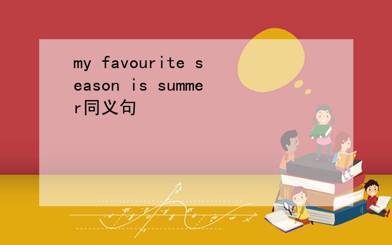 my favourite season is summer同义句