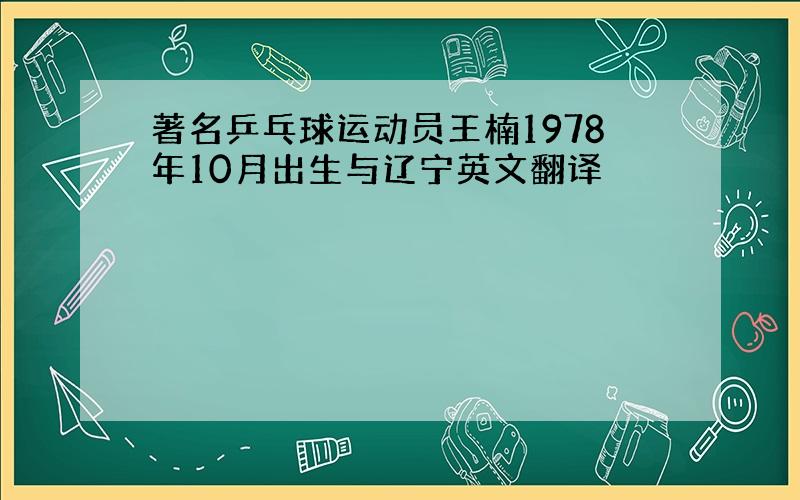 著名乒乓球运动员王楠1978年10月出生与辽宁英文翻译