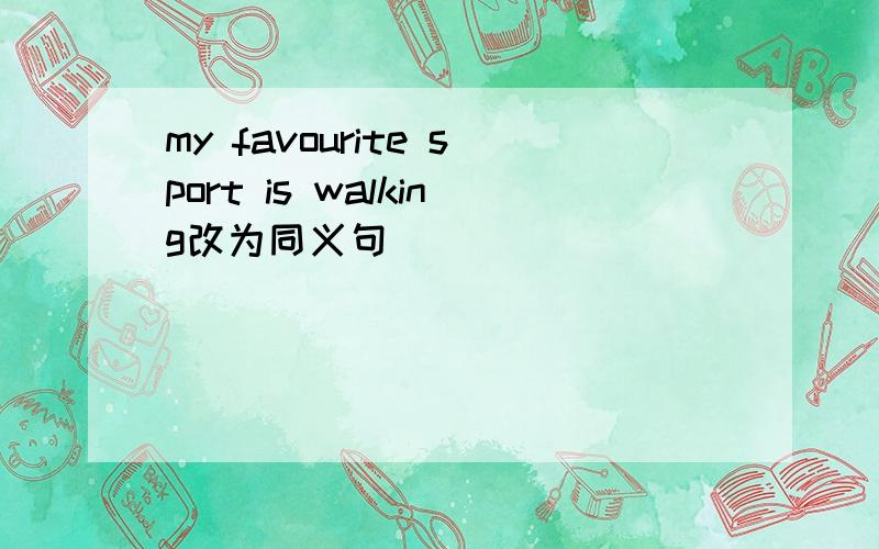 my favourite sport is walking改为同义句