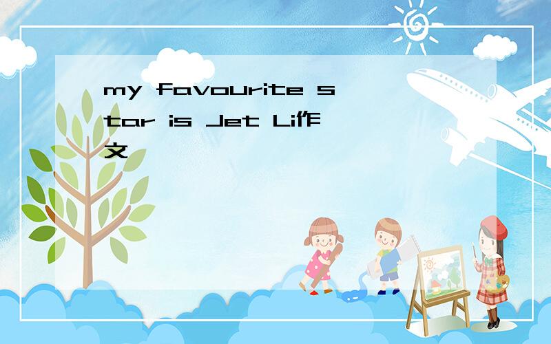 my favourite star is Jet Li作文