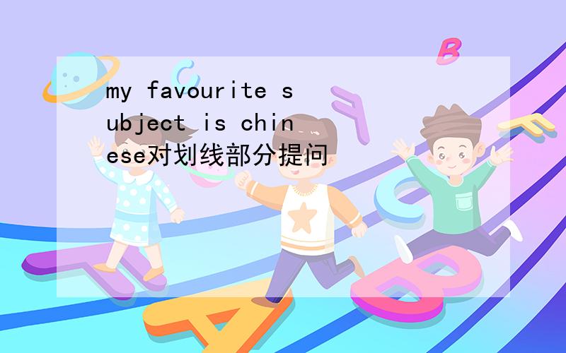 my favourite subject is chinese对划线部分提问