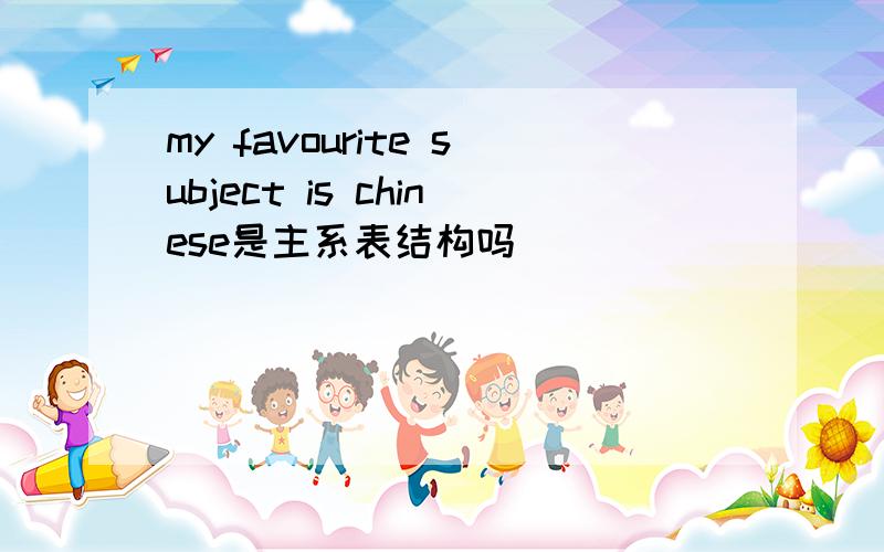 my favourite subject is chinese是主系表结构吗