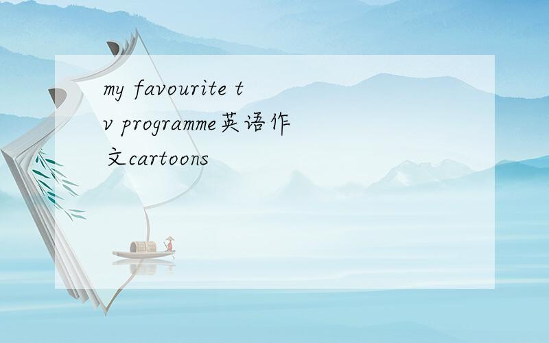 my favourite tv programme英语作文cartoons