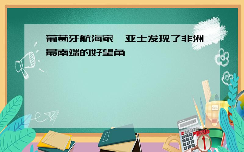 葡萄牙航海家迪亚士发现了非洲最南端的好望角