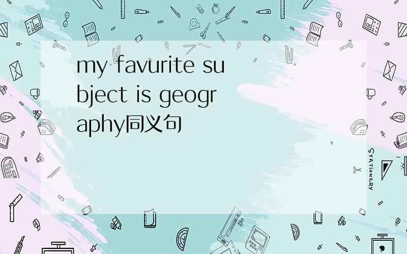 my favurite subject is geography同义句