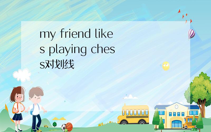 my friend likes playing chess对划线