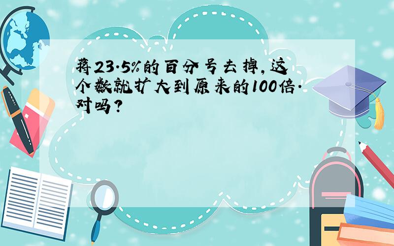 蒋23.5%的百分号去掉,这个数就扩大到原来的100倍.对吗?