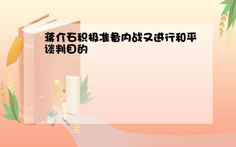 蒋介石积极准备内战又进行和平谈判目的