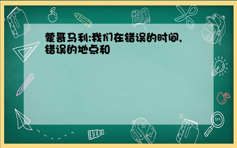 蒙哥马利:我们在错误的时间,错误的地点和