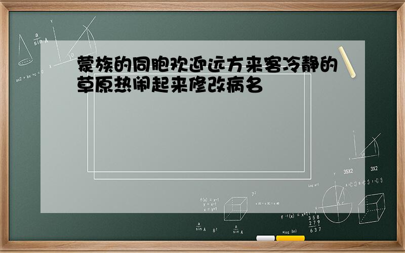 蒙族的同胞欢迎远方来客冷静的草原热闹起来修改病名