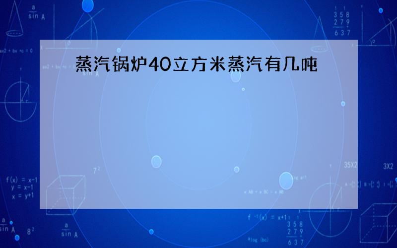 蒸汽锅炉40立方米蒸汽有几吨