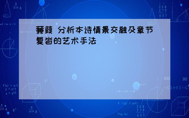 蒹葭 分析本诗情景交融及章节复沓的艺术手法