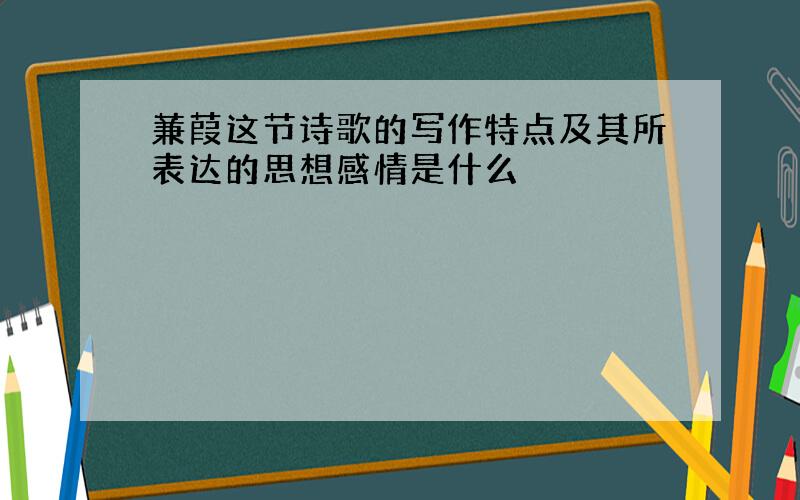 蒹葭这节诗歌的写作特点及其所表达的思想感情是什么