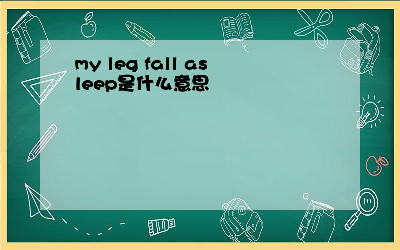 my leg fall asleep是什么意思