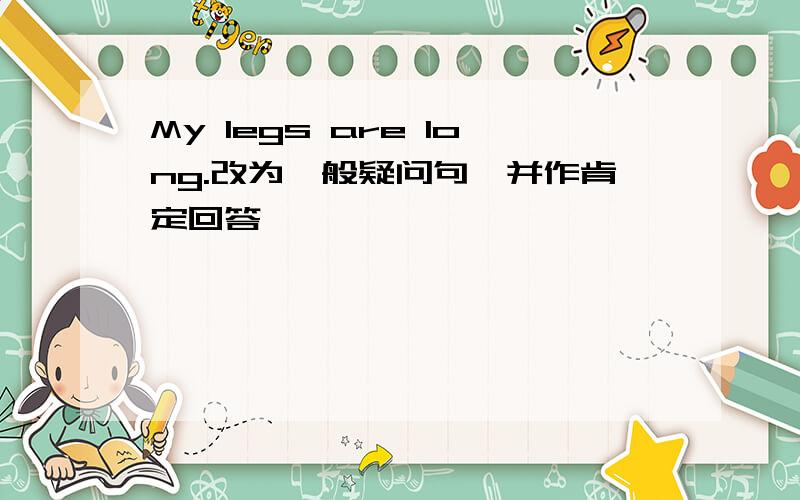 My legs are long.改为一般疑问句,并作肯定回答