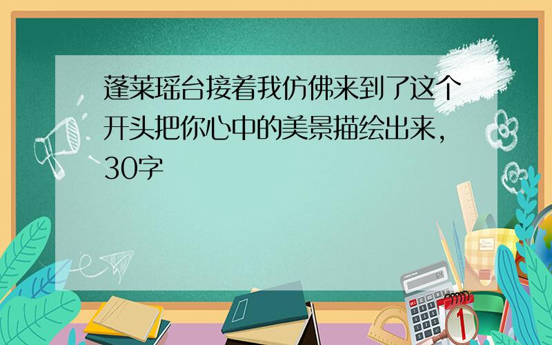 蓬莱瑶台接着我仿佛来到了这个开头把你心中的美景描绘出来,30字