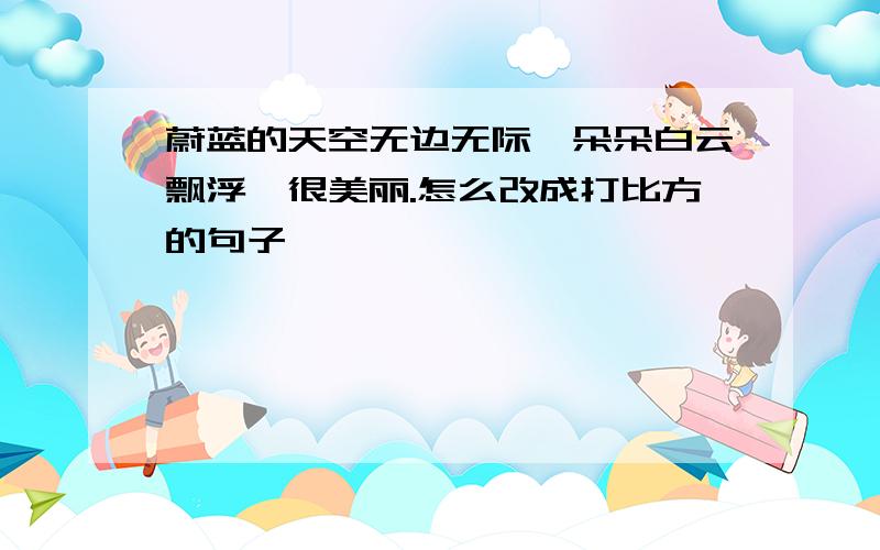 蔚蓝的天空无边无际,朵朵白云飘浮,很美丽.怎么改成打比方的句子