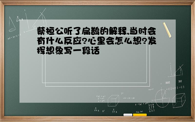 蔡桓公听了扁鹊的解释,当时会有什么反应?心里会怎么想?发挥想象写一段话