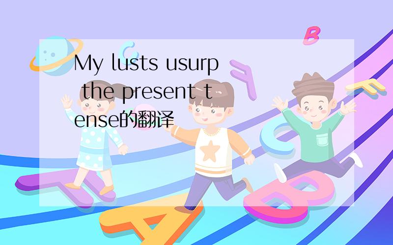 My lusts usurp the present tense的翻译