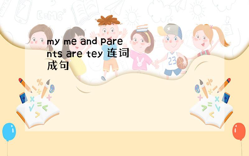 my me and parents are tey 连词成句