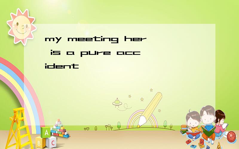 my meeting her is a pure accident