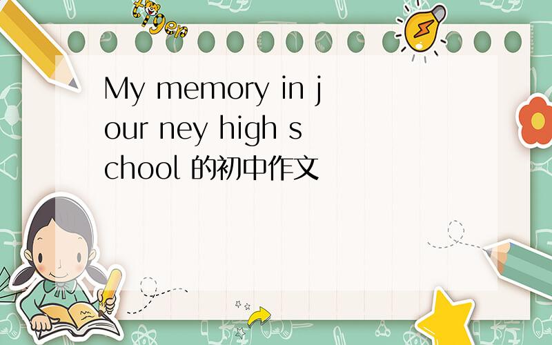 My memory in jour ney high school 的初中作文