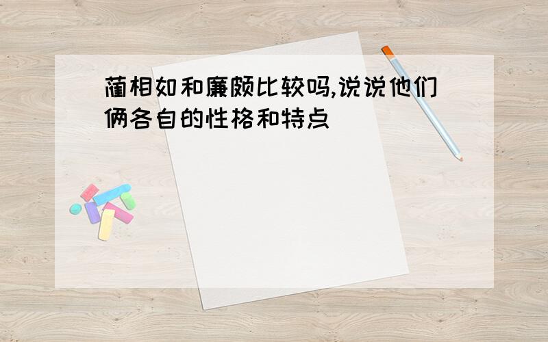 蔺相如和廉颇比较吗,说说他们俩各自的性格和特点