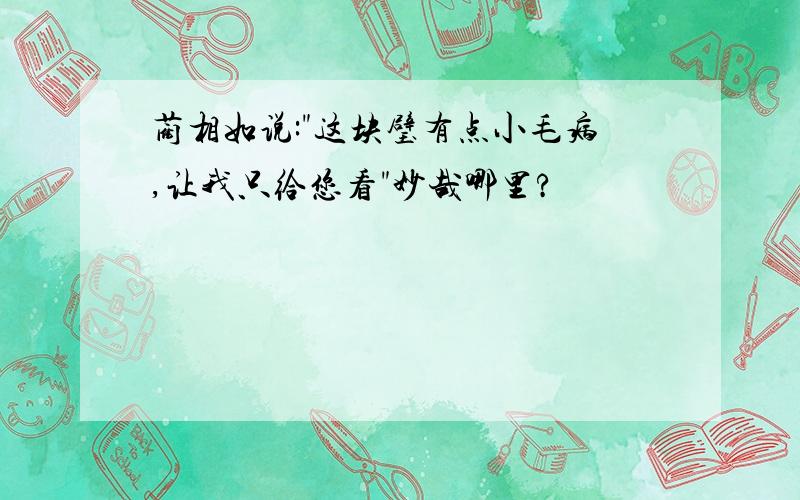 蔺相如说:"这块璧有点小毛病,让我只给您看"妙哉哪里?