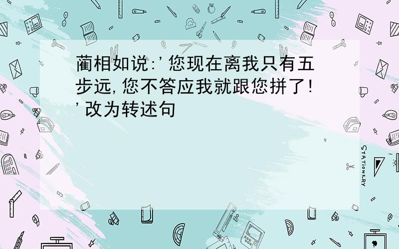 蔺相如说:'您现在离我只有五步远,您不答应我就跟您拼了!'改为转述句