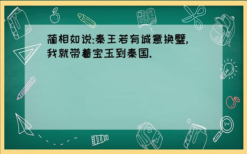 蔺相如说:秦王若有诚意换璧,我就带着宝玉到秦国.