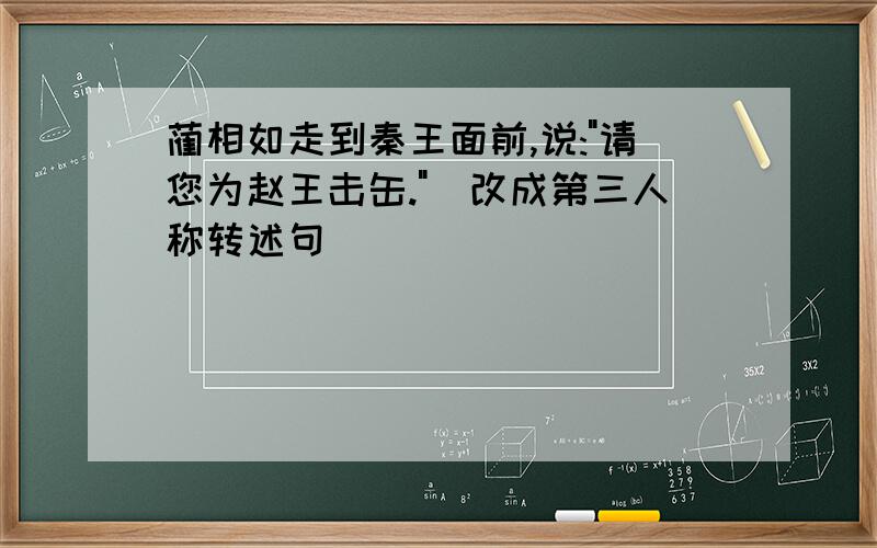 蔺相如走到秦王面前,说:"请您为赵王击缶."(改成第三人称转述句)