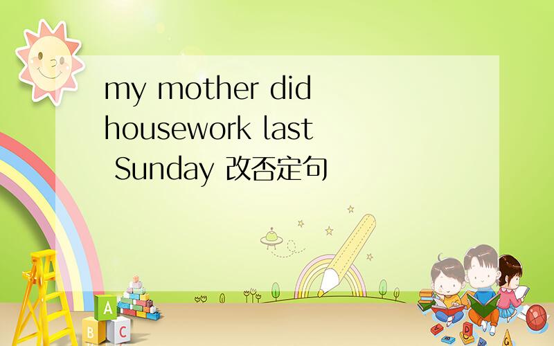 my mother did housework last Sunday 改否定句