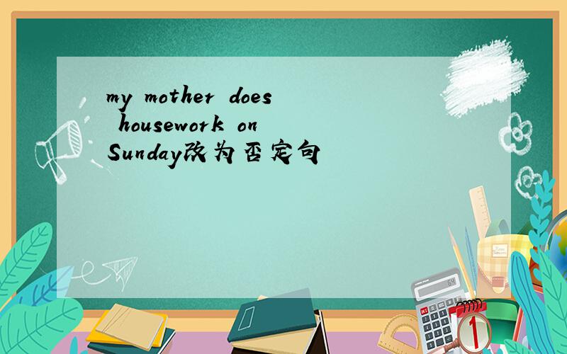 my mother does housework on Sunday改为否定句