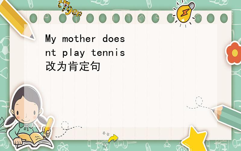 My mother doesnt play tennis改为肯定句