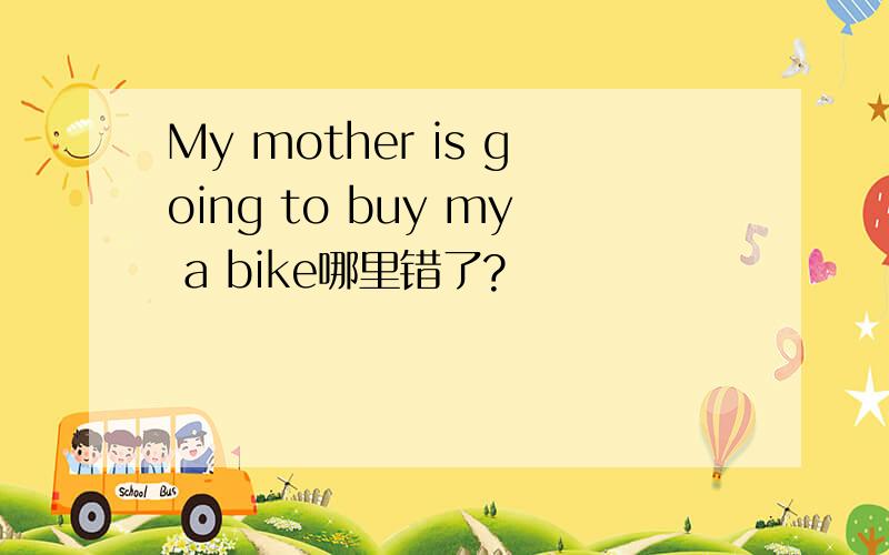 My mother is going to buy my a bike哪里错了?