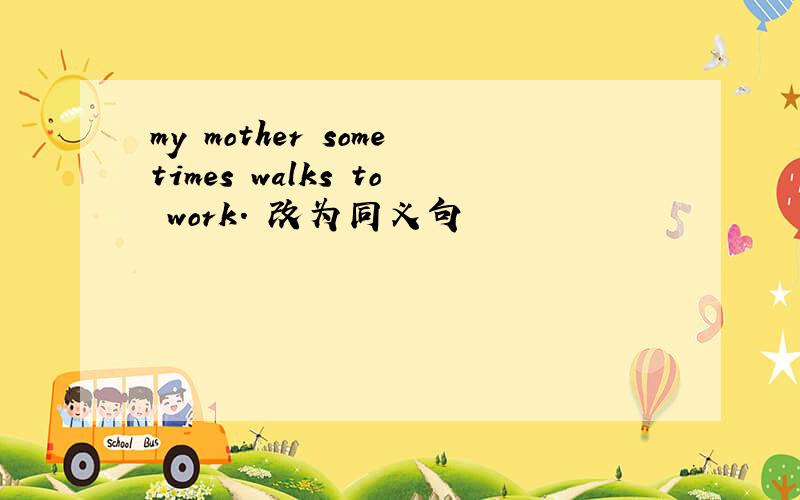 my mother sometimes walks to work. 改为同义句