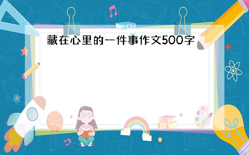 藏在心里的一件事作文500字