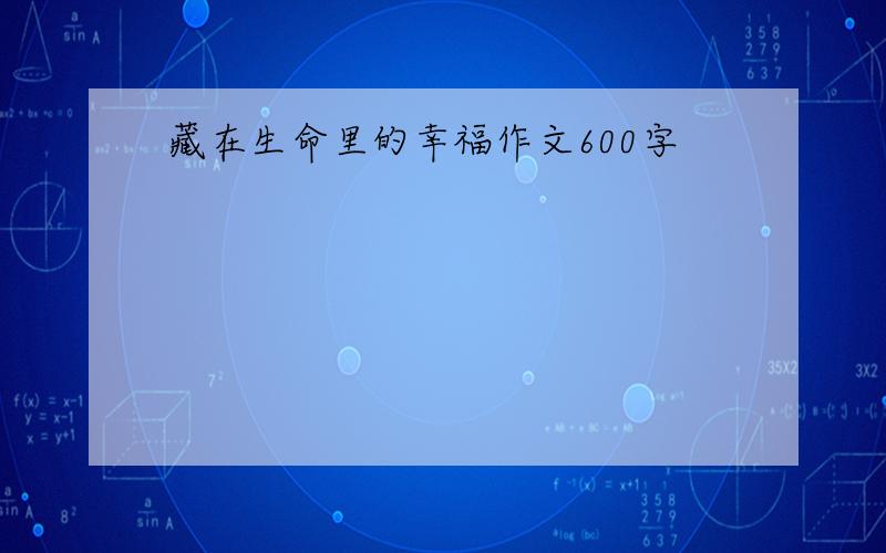 藏在生命里的幸福作文600字