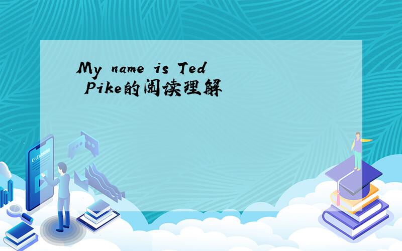 My name is Ted Pike的阅读理解