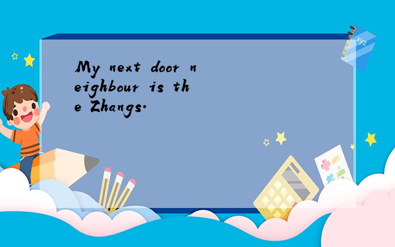 My next door neighbour is the Zhangs.