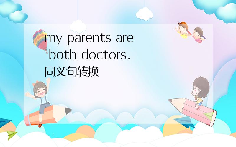 my parents are both doctors.同义句转换