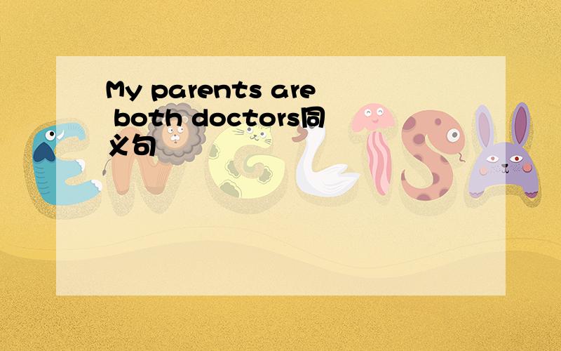 My parents are both doctors同义句