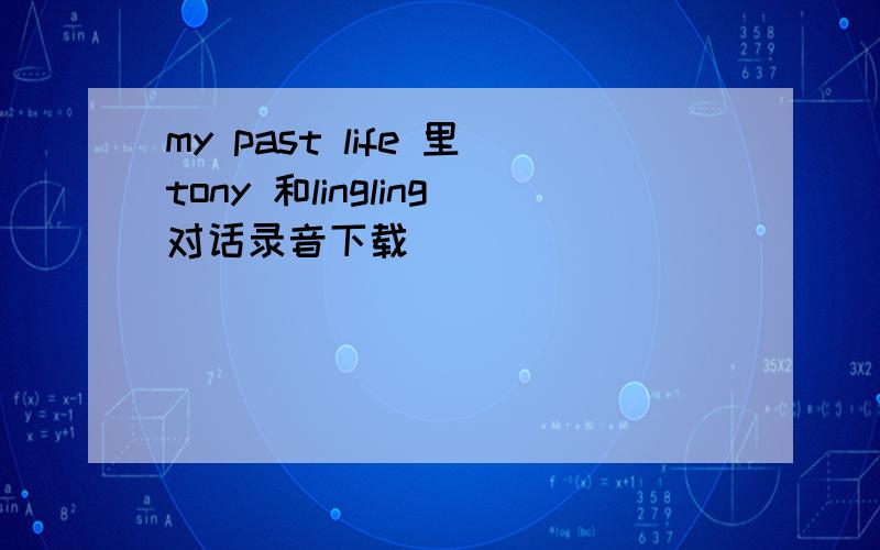 my past life 里tony 和lingling对话录音下载