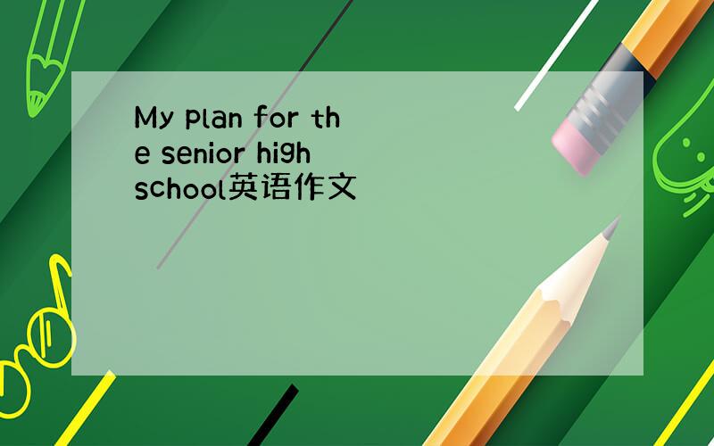 My plan for the senior high school英语作文