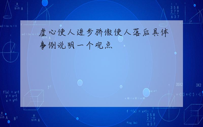 虚心使人进步骄傲使人落后具体事例说明一个观点