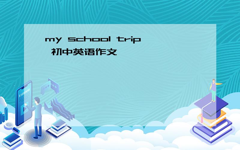 my school trip 初中英语作文