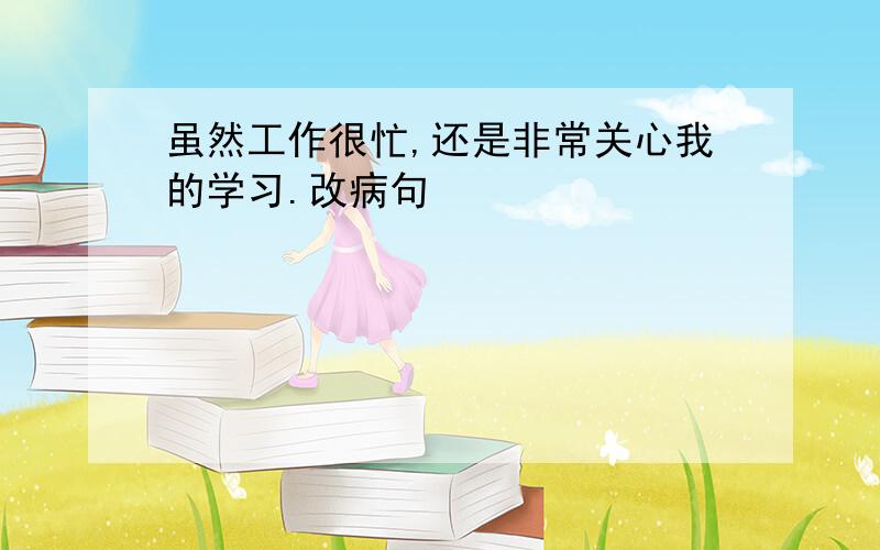 虽然工作很忙,还是非常关心我的学习.改病句